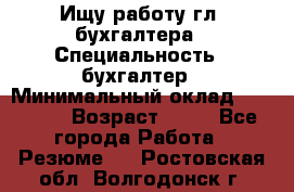 Ищу работу гл. бухгалтера › Специальность ­ бухгалтер › Минимальный оклад ­ 30 000 › Возраст ­ 41 - Все города Работа » Резюме   . Ростовская обл.,Волгодонск г.